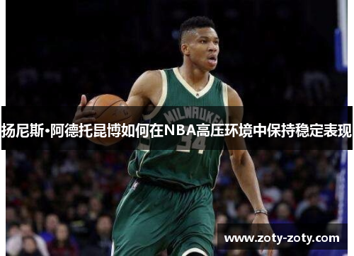 扬尼斯·阿德托昆博如何在NBA高压环境中保持稳定表现