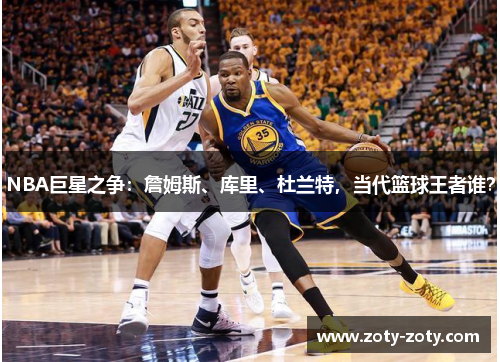 NBA巨星之争：詹姆斯、库里、杜兰特，当代篮球王者谁？