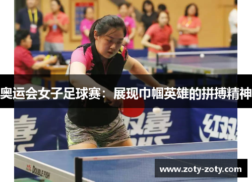 奥运会女子足球赛：展现巾帼英雄的拼搏精神