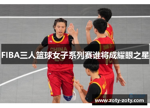 FIBA三人篮球女子系列赛谁将成耀眼之星
