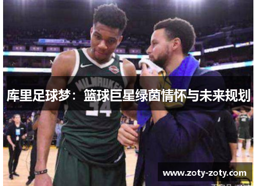 库里足球梦：篮球巨星绿茵情怀与未来规划