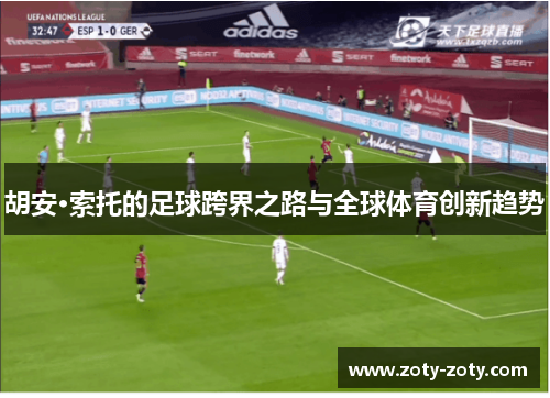 胡安·索托的足球跨界之路与全球体育创新趋势