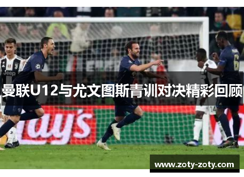 曼联U12与尤文图斯青训对决精彩回顾