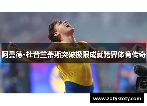 阿曼德·杜普兰蒂斯突破极限成就跨界体育传奇