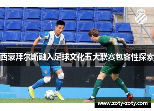 西蒙拜尔斯融入足球文化五大联赛包容性探索