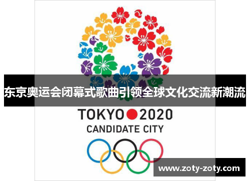 东京奥运会闭幕式歌曲引领全球文化交流新潮流