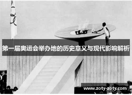 第一届奥运会举办地的历史意义与现代影响解析
